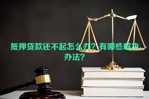 抵押贷款还不起怎么办？有哪些解决办法？