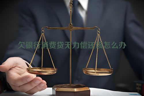 欠银行消费贷无力偿还该怎么办