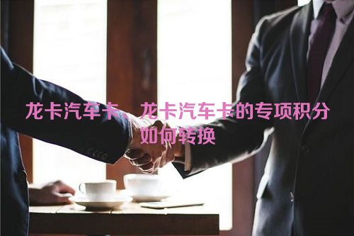 龙卡汽车卡、龙卡汽车卡的专项积分如何转换