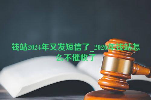 钱站2024年又发短信了_2020年钱站怎么不催收了