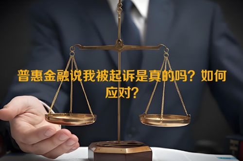 普惠金融说我被起诉是真的吗？如何应对？