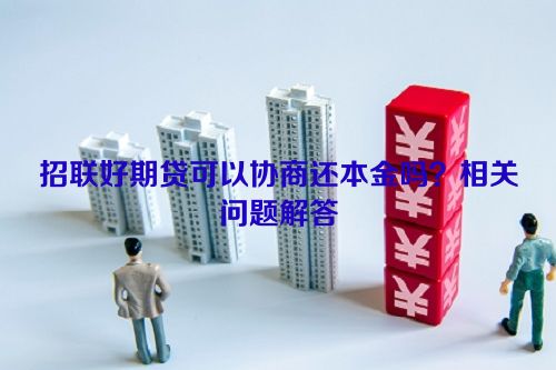 招联好期贷可以协商还本金吗？相关问题解答