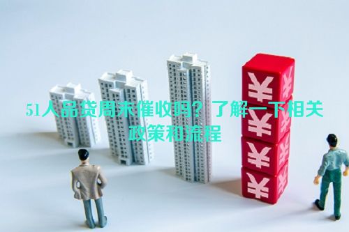 51人品贷周末催收吗？了解一下相关政策和流程