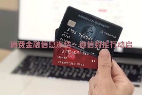 消费金融信息冻结：微信封控行动启动