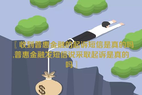 收到普惠金融的起诉短信是真的吗,普惠金融发短信说采取起诉是真的吗