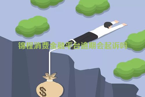 锦程消费金融平台逾期会起诉吗