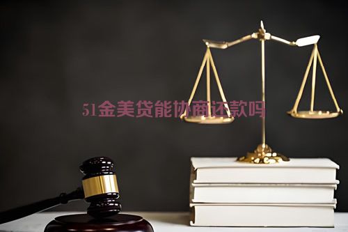 51金美贷能协商还款吗