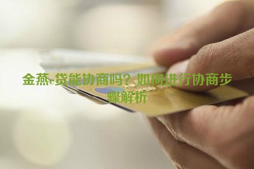 金燕e贷能协商吗？如何进行协商步骤解析