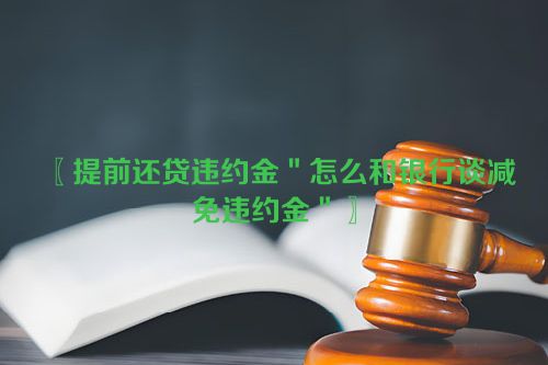 提前还贷违约金＂怎么和银行谈减免违约金＂