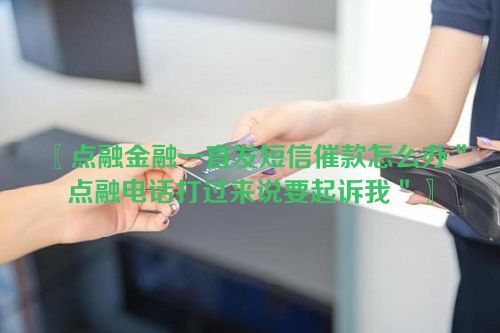 〖点融金融一直发短信催款怎么办＂点融电话打过来说要起诉我＂〗