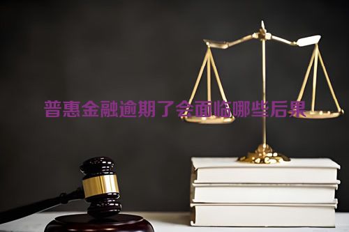 普惠金融逾期了会面临哪些后果