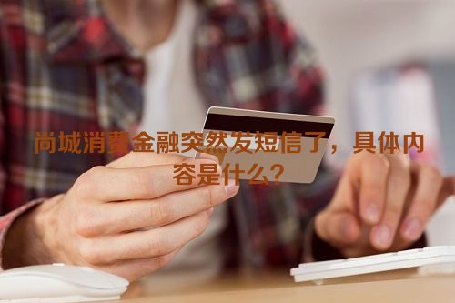 尚城消费金融突然发短信了，具体内容是什么？