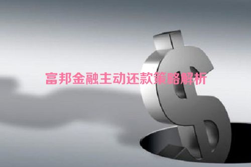 富邦金融主动还款策略解析