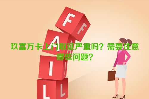 玖富万卡上门取证严重吗？需要注意哪些问题？