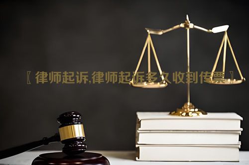 〖律师起诉,律师起诉多久收到传票〗