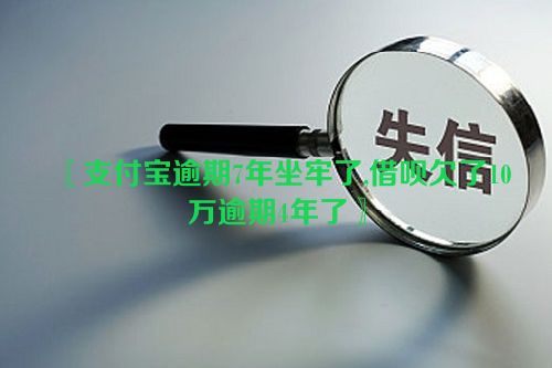 〖支付宝逾期7年坐牢了,借呗欠了10万逾期4年了〗