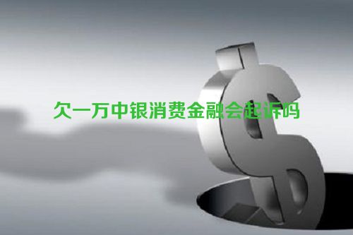 欠一万中银消费金融会起诉吗