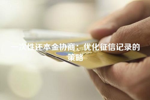 一次性还本金协商：优化征信记录的策略