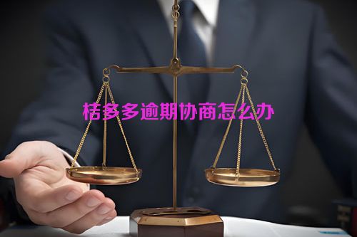 桔多多逾期协商怎么办