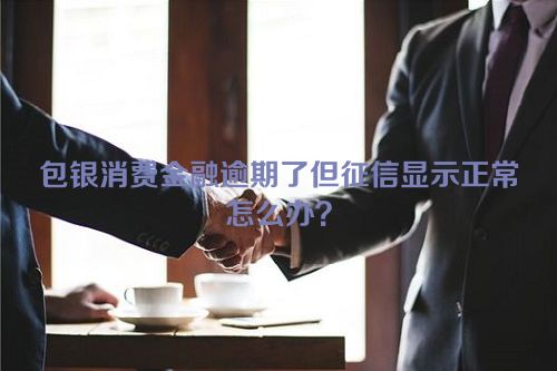 包银消费金融逾期了但征信显示正常怎么办？