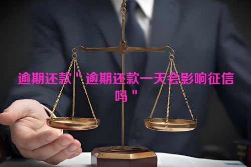 逾期还款＂逾期还款一天会影响征信吗＂