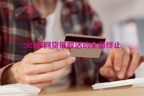 2023年网贷催收活动全面终止