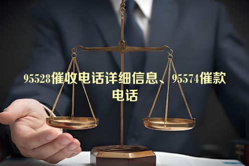 95528催收电话详细信息、95574催款电话