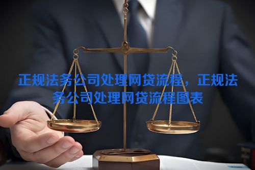 正规法务公司处理网贷流程，正规法务公司处理网贷流程图表