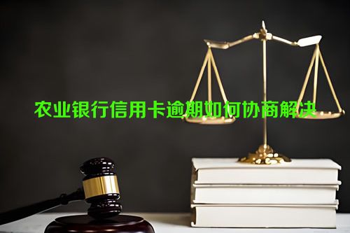 农业银行信用卡逾期如何协商解决