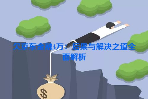 欠京东金融4万：后果与解决之道全面解析