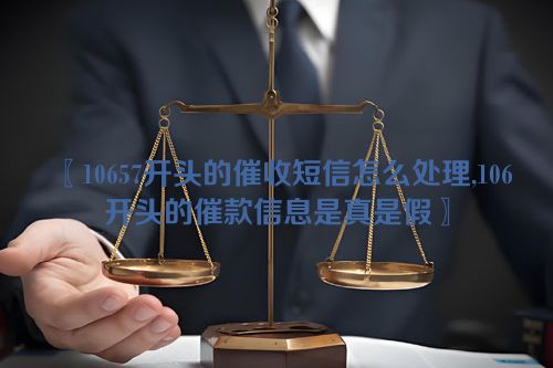 〖10657开头的催收短信怎么处理,106开头的催款信息是真是假〗