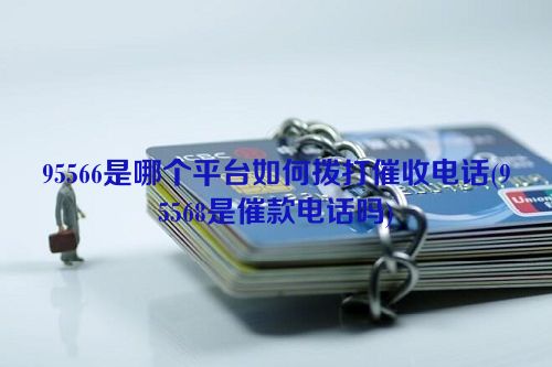 95566是哪个平台如何拨打催收电话(95568是催款电话吗)