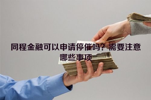 同程金融可以申请停催吗？需要注意哪些事项