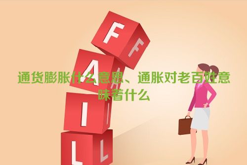 通货膨胀什么意思、通胀对老百姓意味着什么