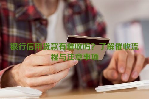 银行信用贷款有催收吗？了解催收流程与注意事项