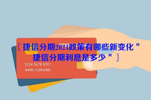 〖捷信分期2024政策有哪些新变化＂捷信分期利息是多少＂〗