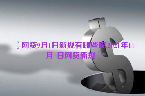 〖网贷9月1日新规有哪些呢,2021年11月1日网贷新规〗