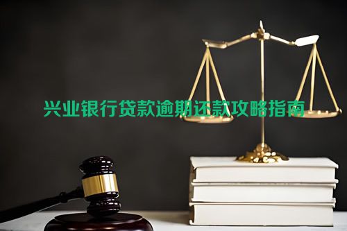 兴业银行贷款逾期还款攻略指南