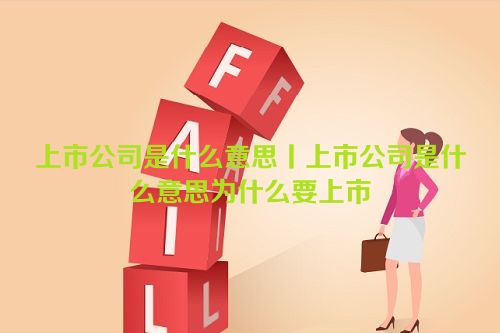 上市公司是什么意思丨上市公司是什么意思为什么要上市