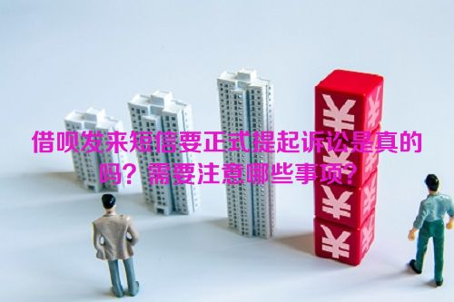 借呗发来短信要正式提起诉讼是真的吗？需要注意哪些事项？