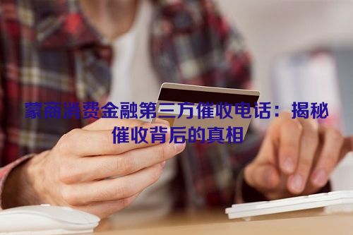 蒙商消费金融第三方催收电话：揭秘催收背后的真相