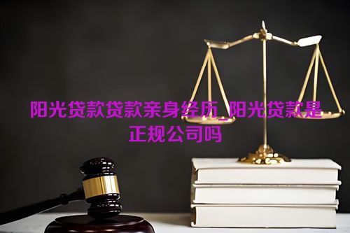 阳光贷款贷款亲身经历_阳光贷款是正规公司吗