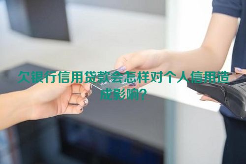 欠银行信用贷款会怎样对个人信用造成影响？