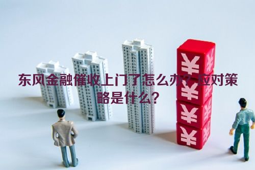 东风金融催收上门了怎么办？应对策略是什么？