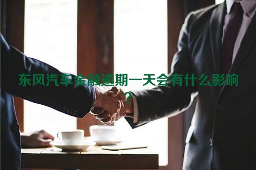 东风汽车金融逾期一天会有什么影响？