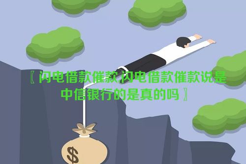 闪电借款催款,闪电借款催款说是中信银行的是真的吗