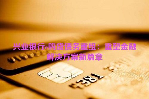 兴业银行e购贷债务重组：重塑金融解决方案新篇章