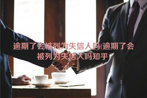 逾期了会被列为失信人吗(逾期了会被列为失信人吗知乎)