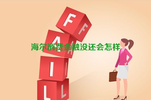 海尔消费金融没还会怎样