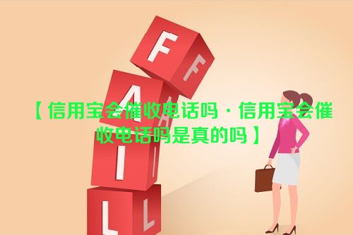 信用宝会催收电话吗·信用宝会催收电话吗是真的吗